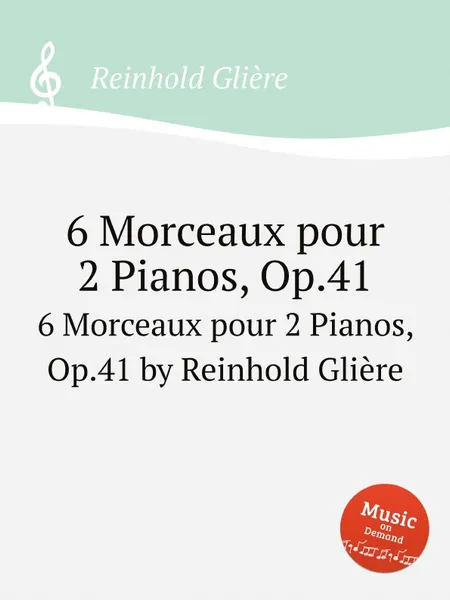 Обложка книги 3 пьесы для 2-х фортепиано, Op.41. 6 Morceaux pour 2 Pianos, Op.41 by Reinhold Gliere, Р. Глиэра