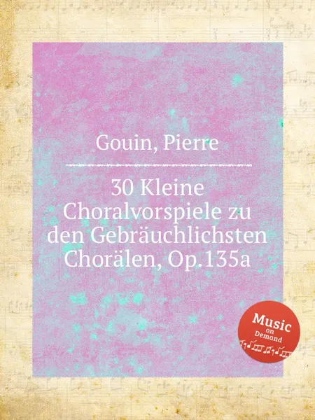 Обложка книги 30 Kleine Choralvorspiele zu den Gebrauchlichsten Choralen, Op.135a, P. Gouin