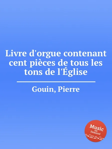 Обложка книги Livre d'orgue contenant cent pieces de tous les tons de l'Eglise, P. Gouin