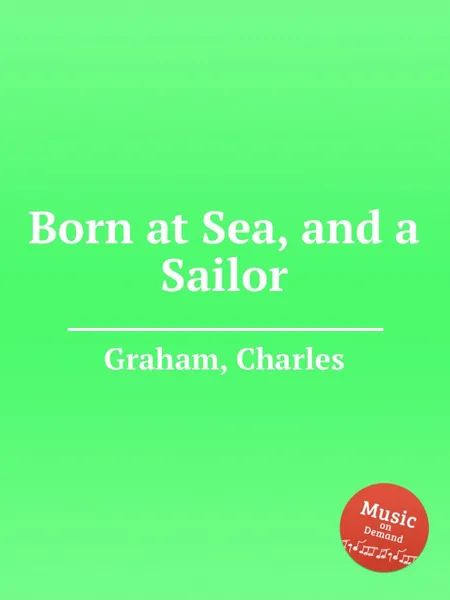 Обложка книги Born at Sea, and a Sailor, C. Graham