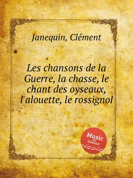 Обложка книги Les chansons de la Guerre, la chasse, le chant des oyseaux, l'alouette, le rossignol, C. Janequin