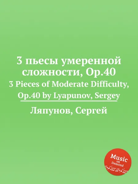 Обложка книги 3 пьесы умеренной сложности, Op.40. 3 Pieces of Moderate Difficulty, Op.40 by Lyapunov, Sergey, С. Ляпунов