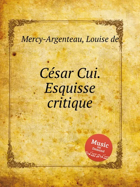 Обложка книги Cesar Cui. Esquisse critique, L. de Mercy-Argenteau