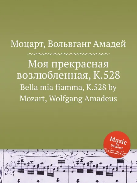 Обложка книги Моя прекрасная возлюбленная, K.528. Bella mia fiamma, K.528 by Mozart, Wolfgang Amadeus, В. А. Моцарт