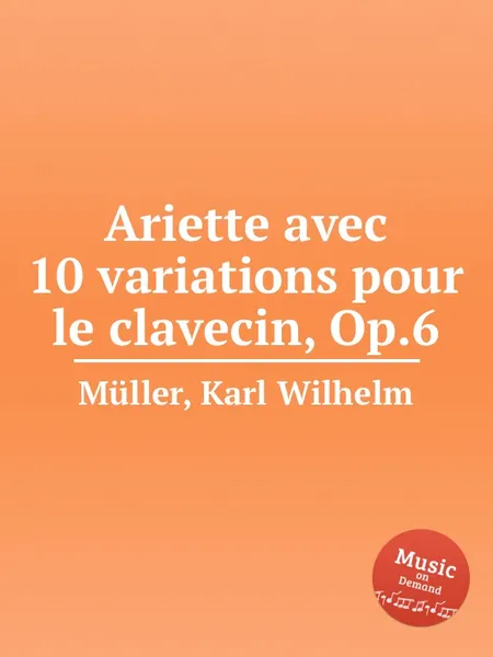 Обложка книги Ariette avec 10 variations pour le clavecin, Op.6, K.W. Müller