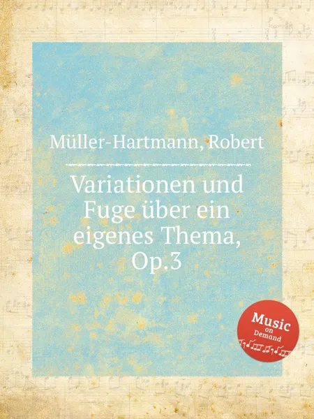 Обложка книги Variationen und Fuge uber ein eigenes Thema, Op.3, R. Müller-Hartmann