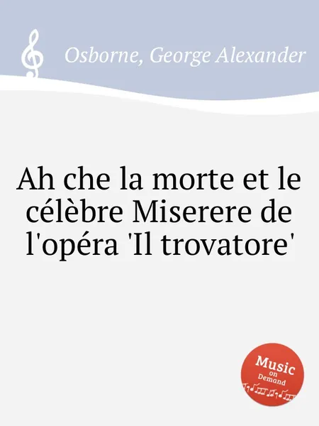 Обложка книги Ah che la morte et le celebre Miserere de l'opera 'Il trovatore', G.A. Osborne