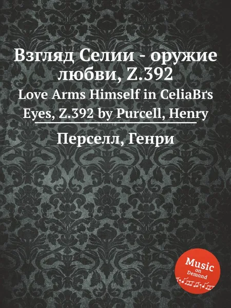 Обложка книги Взгляд Селии - оружие любви, Z.392. Love Arms Himself in CeliaВґs Eyes, Z.392 by Purcell, Henry, Henry Purcell