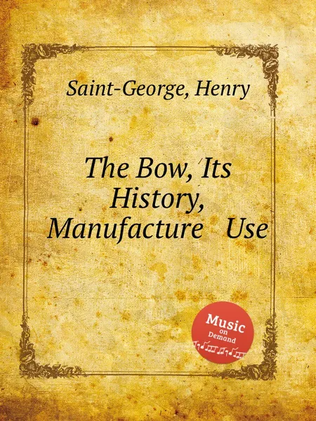 Обложка книги The Bow, Its History, Manufacture & Use, H. Saint-George