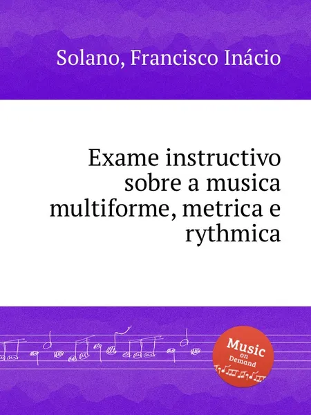 Обложка книги Exame instructivo sobre a musica multiforme, metrica e rythmica, F.I. Solano