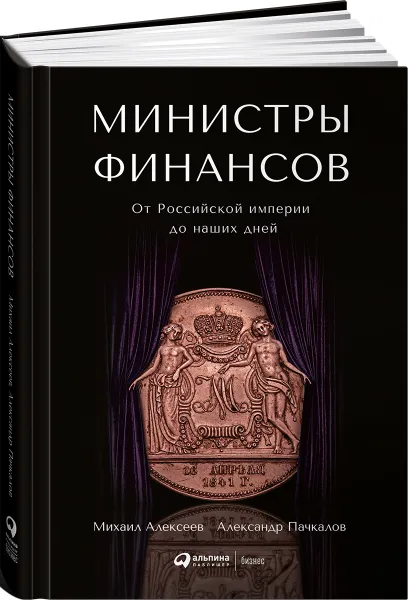 Обложка книги Министры финансов. От Российской империи до наших дней, Михаил Алексеев, Александр Пачкалов