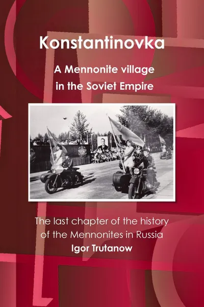 Обложка книги Konstantinovka - A Mennonite village in the Soviet Empire. The last chapter of the history of the Mennonites in Russia, Igor Trutanow