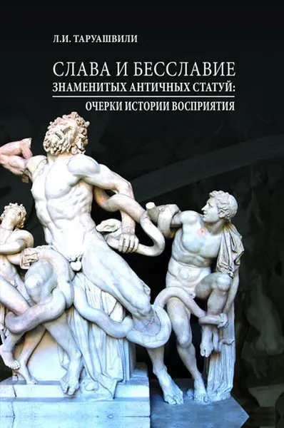 Обложка книги Слава и бесславие знаменитых античных статуй. Очерки истории восприятия, Л. И.Таруашвили