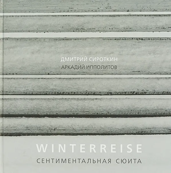 Обложка книги Winterreise. Сентиментальная сюита, Дмитрий Сироткин., Аркадий Ипполитов