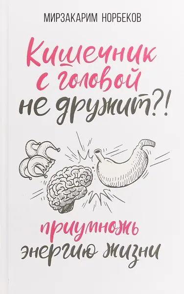 Обложка книги Кишечник с головой не дружит?! Приумножь энергию жизни, Мирзакарим Норбеков