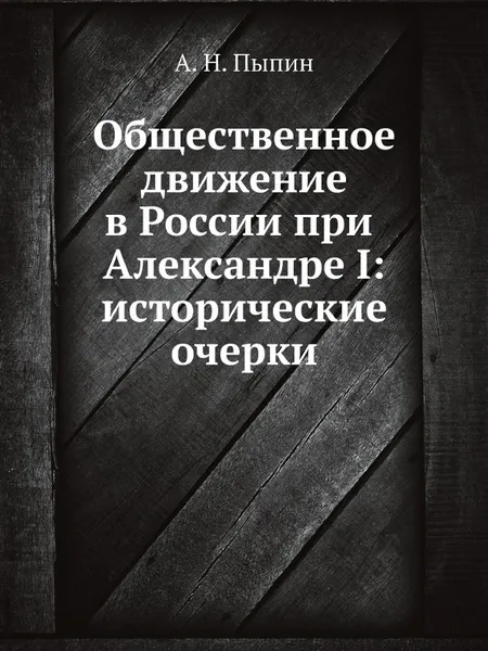 Обложка книги Общественное движение в России при Александре I: исторические очерки, А. Н. Пыпин