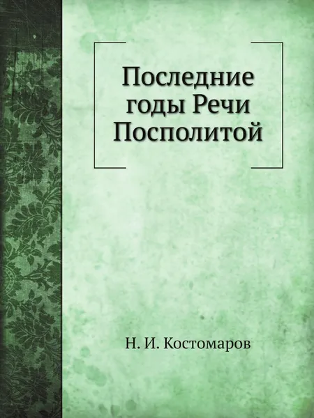 Обложка книги Последние годы Речи Посполитой, Н.И. Костомаров