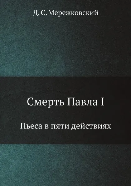 Обложка книги Смерть Павла I. Пьеса в пяти действиях, Д. С. Мережковский