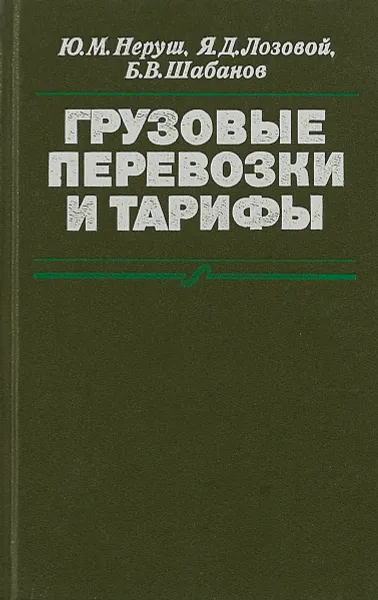 Обложка книги Грузовые перевозки и тарифы, Ю. М. Неруш, Я. Д. Лозовой, Б. В. Шабанов