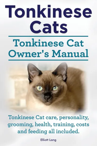 Обложка книги Tonkinese Cats. Tonkinese Cat Owner's Manual. Tonkinese Cat Care, Personality, Grooming, Health, Training, Costs and Feeding All Included., Elliott Lang