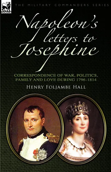 Обложка книги Napoleon's Letters to Josephine. Correspondence of War, Politics, Family and Love 1796-1814, Henry Foljambe Hall