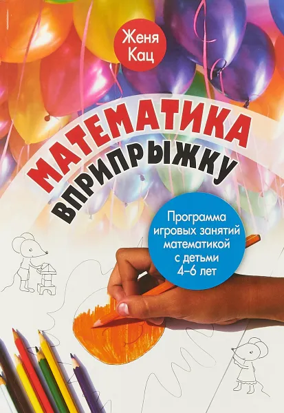 Обложка книги Математика вприпрыжку. Программа игровых занятий математикой с детьми 4-6 лет, Женя Кац