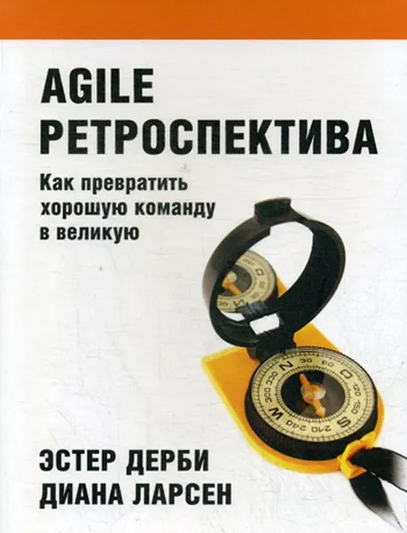 Обложка книги Agile ретроспектива. Как превратить хорошую команду в великую, Эстер Дерби, Диана Ларсен