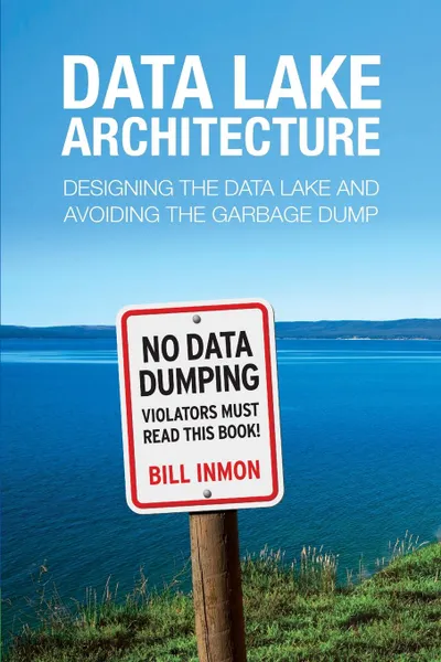 Обложка книги Data Lake Architecture. Designing the Data Lake and Avoiding the Garbage Dump, Bill Inmon