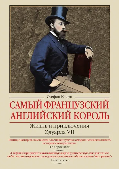 Обложка книги Самый французский английский король. Жизнь и приключения Эдуарда VII, Стефан Кларк