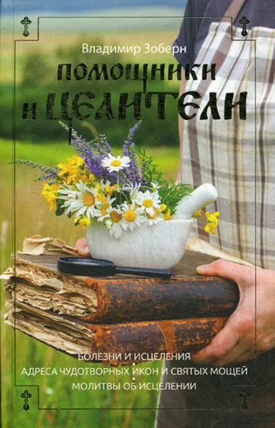 Обложка книги Помощники и целители. Болезни и исцеления. Адреса чудотворных икон и святых мощей. Молитвы, Владимир Зоберн