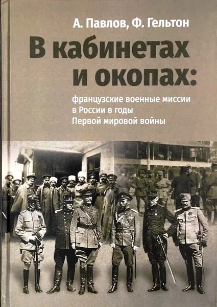 Обложка книги В кабинетах и окопах. Французские военные миссии в России в годы Первой мировой войны, А.Павлов, Ф.Гельтон