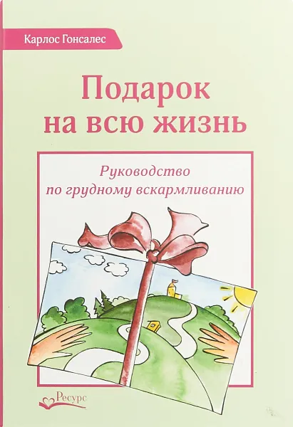 Обложка книги Подарок на всю жизнь. Руководство по грудному вскармливанию, Карлос Гонсалес