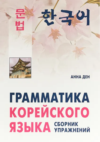 Обложка книги Грамматика корейского языка. Сборник упражнений. Уровень А1-А2. Учебное пособие, Анна Ден