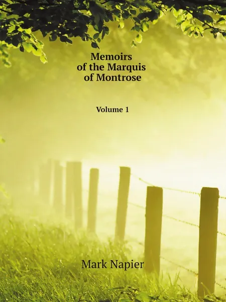 Обложка книги Memoirs of the Marquis of Montrose. Volume 1, Mark Napier