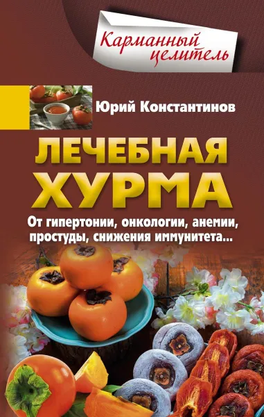 Обложка книги Лечебная хурма. От гипертонии, онкологии, анемии, простуды, снижения иммунитета…, Юрий Константинов
