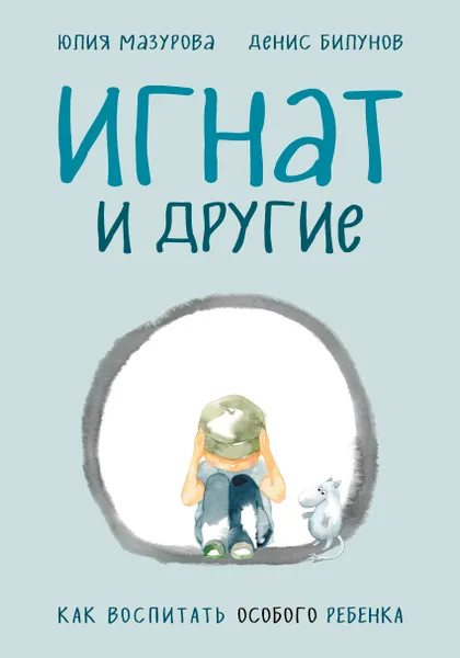 Обложка книги Игнат и другие. Как воспитать особого ребенка, Мазурова Юлия, Билунов Денис