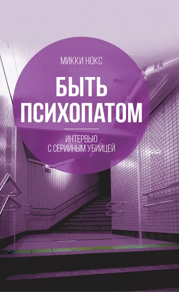 Обложка книги Быть психопатом. Интервью с серийным убийцей, Нокс Микки