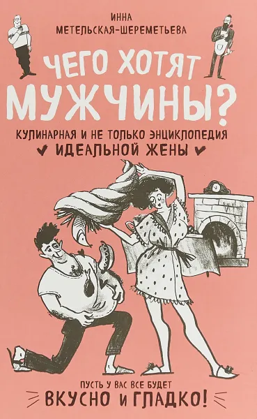 Обложка книги Чего хотят мужчины? Кулинарная и не только энциклопедия идеальной жены, Инна Метельская-Шереметьева