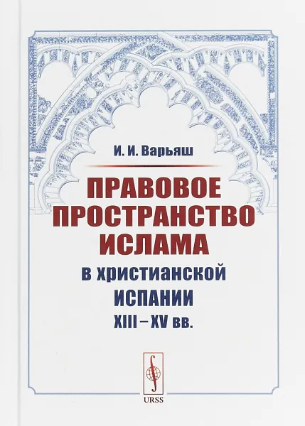 Обложка книги Правовое пространство Ислама в христианской Испании XIII--XV вв., И. И. Варьяш
