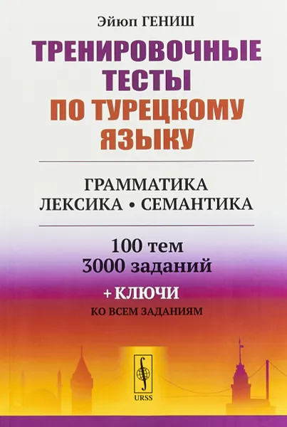 Обложка книги Тренировочные тесты по турецкому языку. Грамматика. Лексика. Семантика. 100 тем, 3000 заданий + ключи ко всем заданиям, Эйюп Гениш