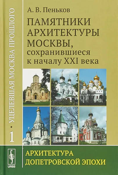 Обложка книги Уцелевшая Москва прошлого. Памятники архитектуры Москвы, сохранившиеся к началу XXI века: Архитектура допетровской эпохи, А. В. Пеньков