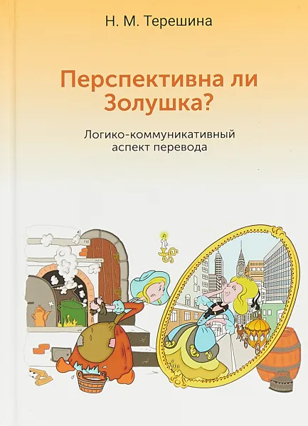 Обложка книги Перспективна ли Золушка? Логико-коммуникативный аспект перевода, Н. М. Терешина