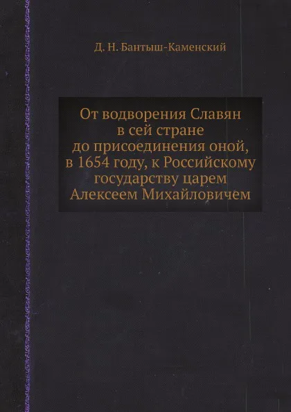 Обложка книги От водворения Славян в сей стране до присоединения оной, в 1654 году, к Российскому государству царем Алексеем Михайловичем, Д. Н. Бантыш-Каменский