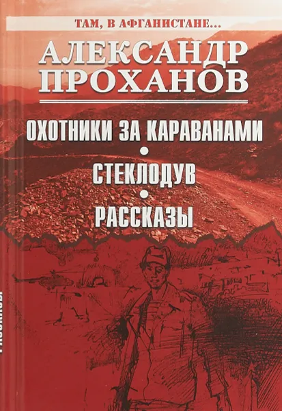 Обложка книги Там, в Афганистане... Охотники за караванами. Стеклодув. Рассказы, А. А. Проханов