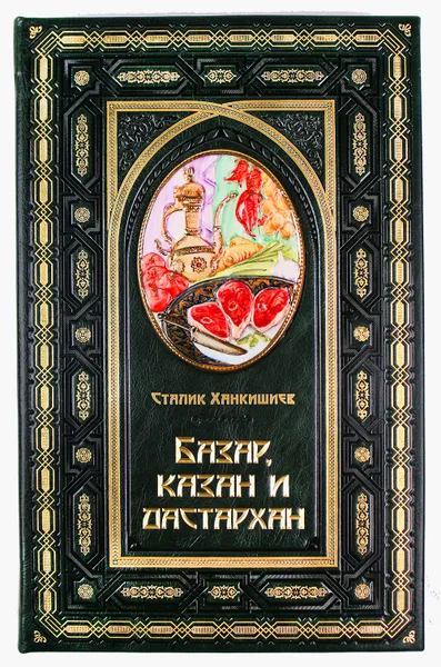 Обложка книги Базар, казан и дастархан (подарочное издание), Сталик Ханкишиев
