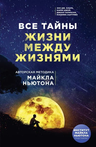 Обложка книги Все тайны жизни между жизнями. Авторская методика Майкла Ньютона, Энн Дж. Кларк, Карен Джой, Джоан Селински, Мэрилин Харгривз