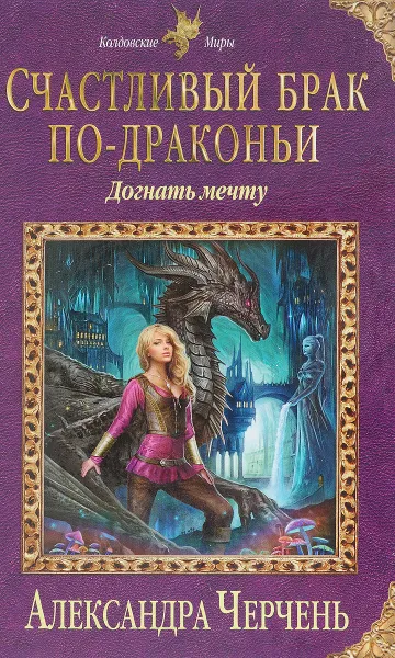 Обложка книги Счастливый брак по-драконьи. Догнать мечту, Александра Черчень