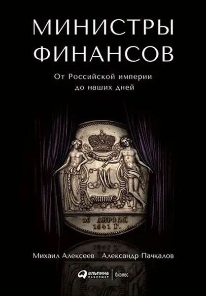 Обложка книги Министры финансов. От Российской империи до наших дней, Михаил Алексеев, Александр Пачкалов