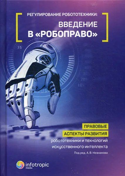 Обложка книги Регулирование робототехники. Введение в робоправо. Правовые аспекты развития робототехники и технологий искусственного интеллекта, А. В. Незнамов, В. В. Бакуменко, А. Д. Волынец, В. В. Архипов