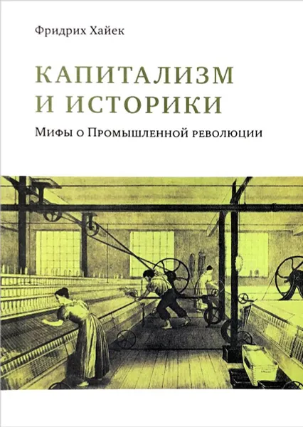 Обложка книги Капитализм и историки. Мифы о Промышленной революции, Фридрих Хайек